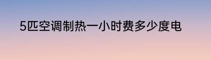 5匹空调制热一小时费多少度电