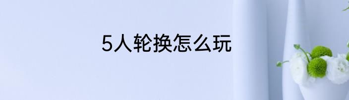 5人轮换怎么玩