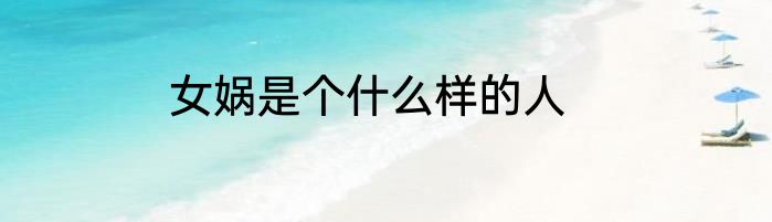 女娲是个什么样的人