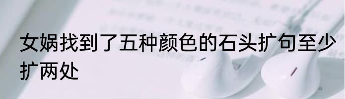 女娲找到了五种颜色的石头扩句至少扩两处