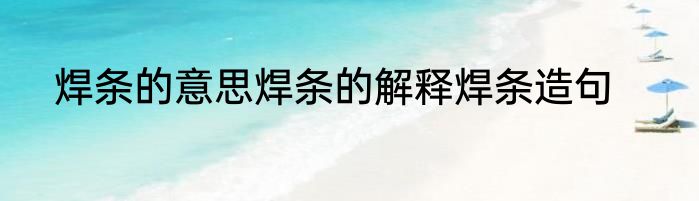 焊条的意思焊条的解释焊条造句