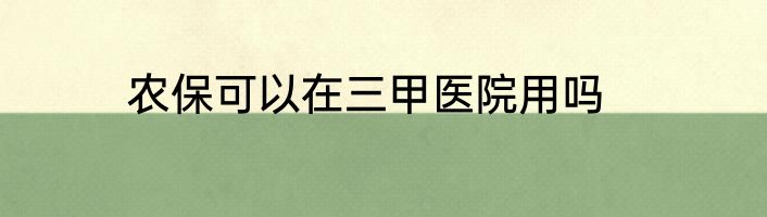 农保可以在三甲医院用吗