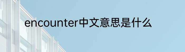 encounter中文意思是什么