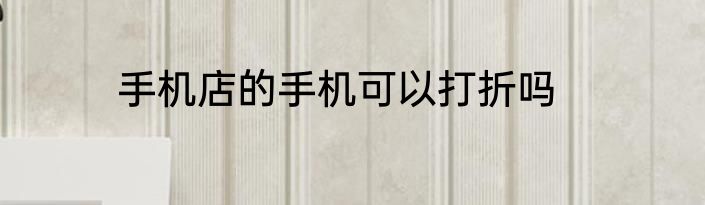 手机店的手机可以打折吗
