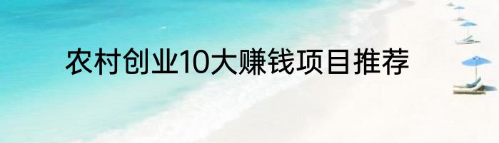 农村创业10大赚钱项目推荐
