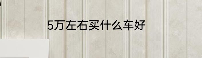 5万左右买什么车好