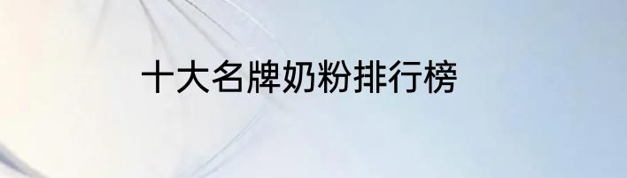 十大名牌奶粉排行榜