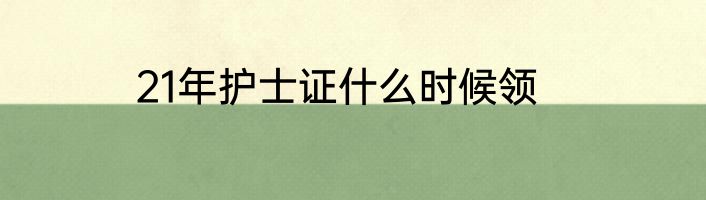 21年护士证什么时候领