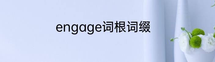 engage词根词缀