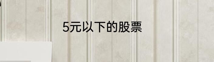 5元以下的股票