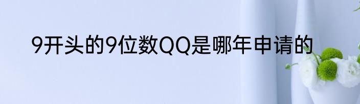 9开头的9位数QQ是哪年申请的