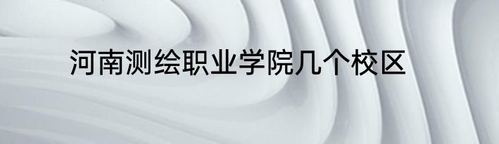 河南测绘职业学院几个校区