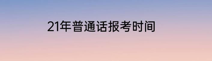 21年普通话报考时间