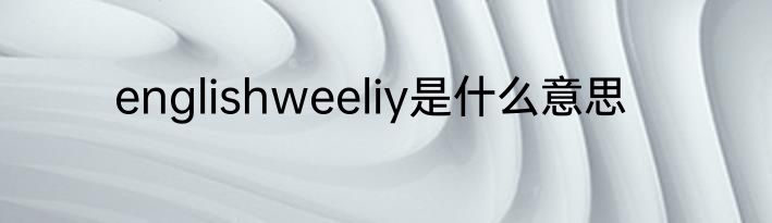 englishweeliy是什么意思