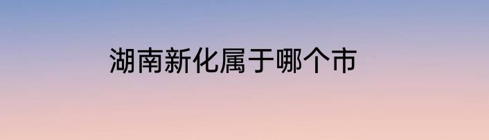 湖南新化属于哪个市
