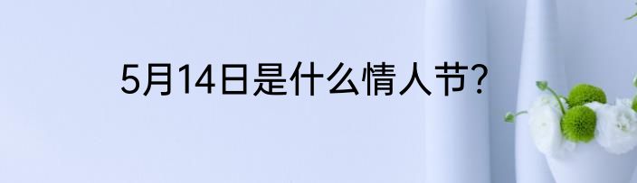 5月14日是什么情人节?