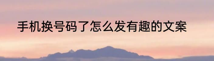 手机换号码了怎么发有趣的文案