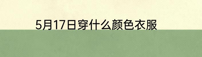 5月17日穿什么颜色衣服