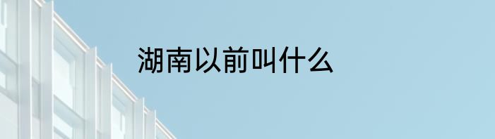 湖南以前叫什么