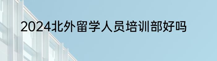2024北外留学人员培训部好吗