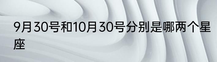 9月30号和10月30号分别是哪两个星座
