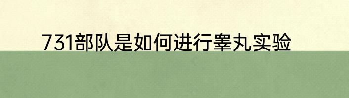 731部队是如何进行睾丸实验