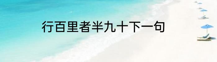 行百里者半九十下一句