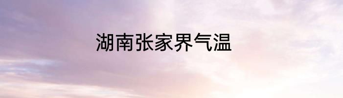 湖南张家界气温