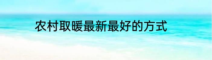 农村取暖最新最好的方式
