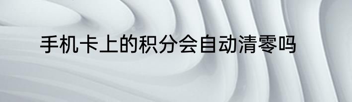 手机卡上的积分会自动清零吗
