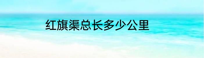 红旗渠总长多少公里