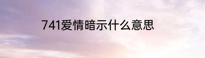 741爱情暗示什么意思