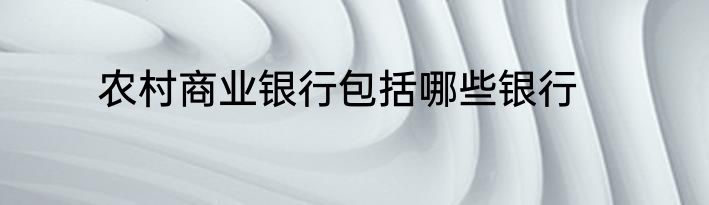 农村商业银行包括哪些银行