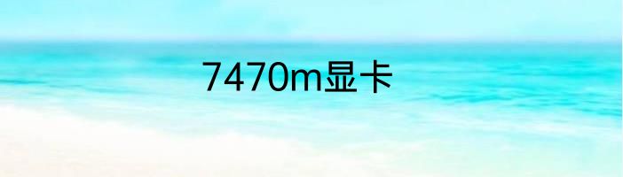7470m显卡