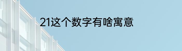 21这个数字有啥寓意