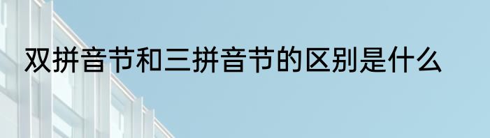 双拼音节和三拼音节的区别是什么
