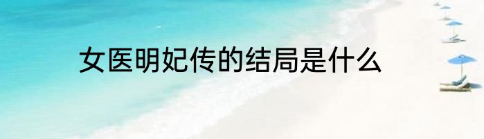 女医明妃传的结局是什么
