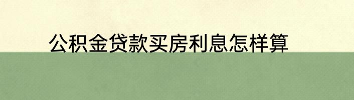 公积金贷款买房利息怎样算