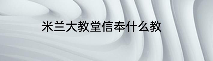 米兰大教堂信奉什么教