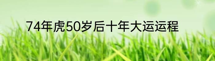 74年虎50岁后十年大运运程