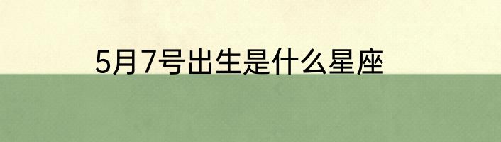 5月7号出生是什么星座