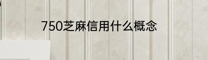 750芝麻信用什么概念