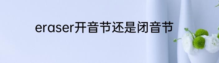 eraser开音节还是闭音节