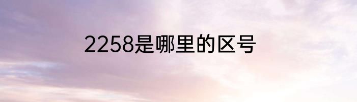 2258是哪里的区号