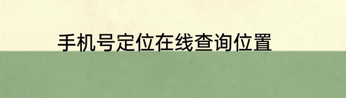 手机号定位在线查询位置