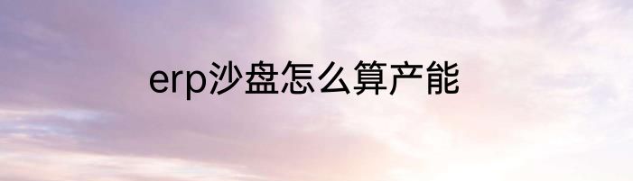 erp沙盘怎么算产能