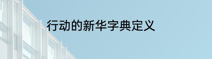 行动的新华字典定义