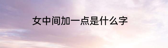 女中间加一点是什么字
