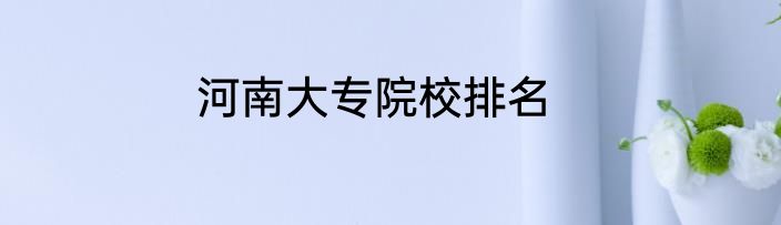 河南大专院校排名