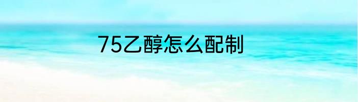 75乙醇怎么配制
